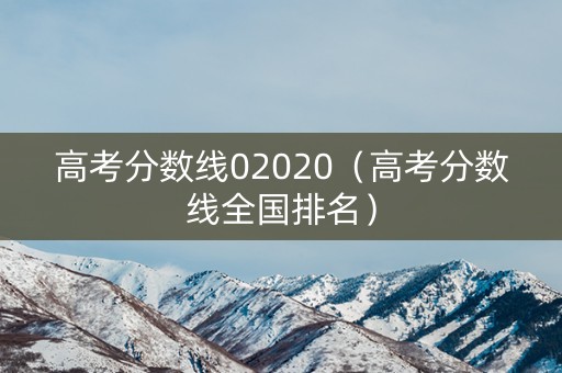 高考分数线02020（高考分数线全国排名）