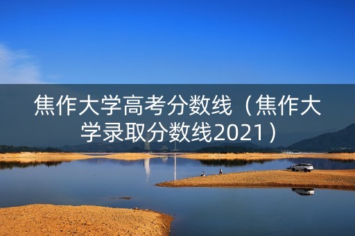 焦作大学高考分数线(焦作大学录取分数线2021) 焦作大学高考分数线(焦作大学录取分数线2021)