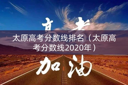 太原高考分数线排名（太原高考分数线2020年）