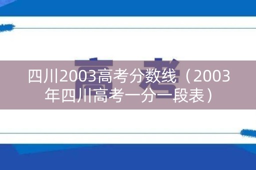 四川2003高考分数线（2003年四川高考一分一段表）