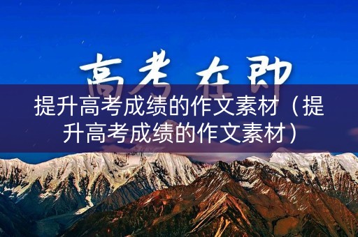 提升高考成绩的作文素材（提升高考成绩的作文素材）