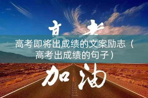 高考即将出成绩的文案励志（高考出成绩的句子）