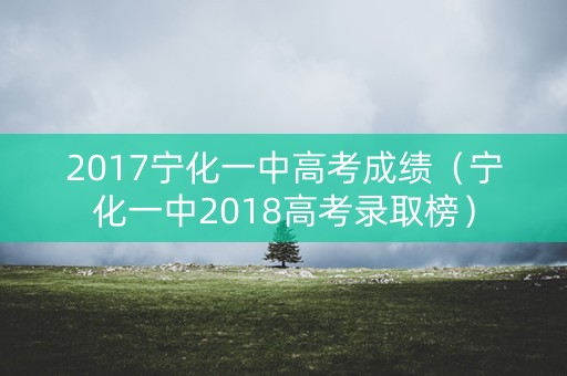 2017宁化一中高考成绩（宁化一中2018高考录取榜）