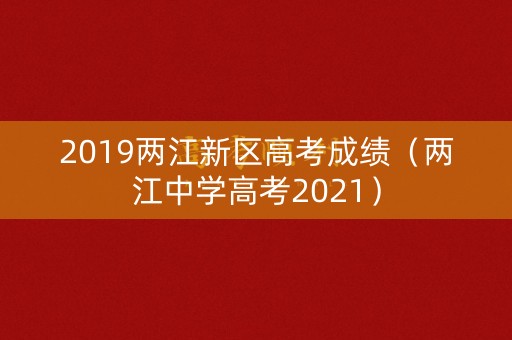 2019两江新区高考成绩（两江中学高考2021）
