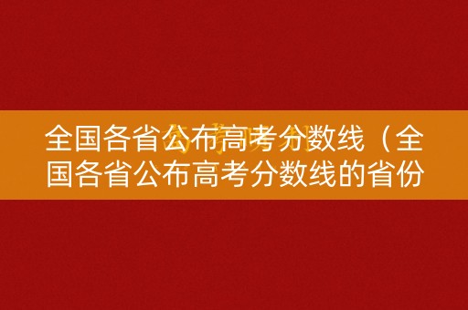 全国各省公布高考分数线(全国各省公布高考分数线的省份) 全国各省公布高考分数线(全国各省公布高考分数线的省份)