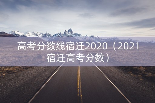 高考分数线宿迁2020（2021宿迁高考分数）