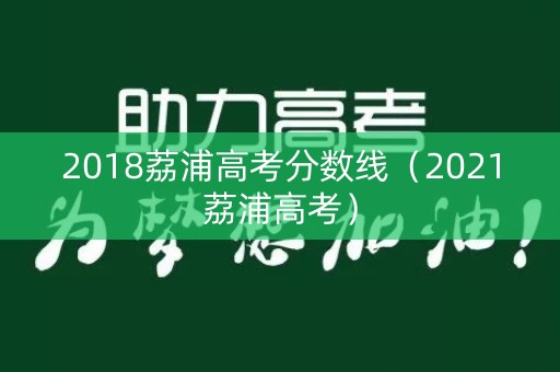 2018荔浦高考分数线(2021荔浦高考) 2018荔浦高考分数线(2021荔浦高考)