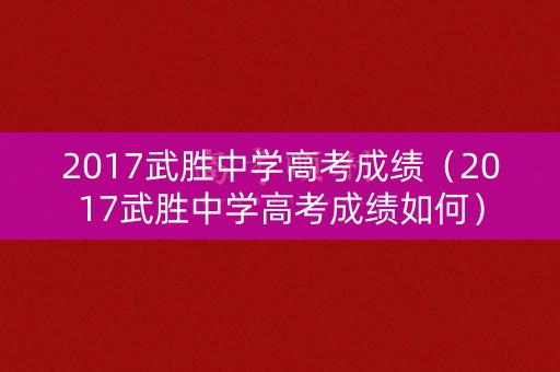 2017武胜中学高考成绩（2017武胜中学高考成绩如何）