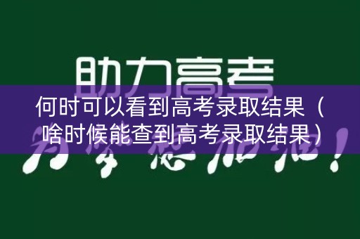 何时可以看到高考录取结果（啥时候能查到高考录取结果）