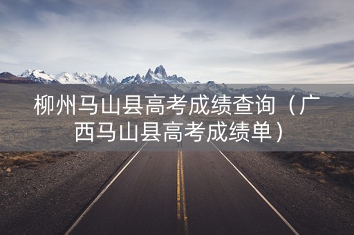 柳州马山县高考成绩查询（广西马山县高考成绩单）