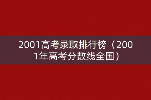 2001高考录取排行榜（2001年高考分数线全国）
