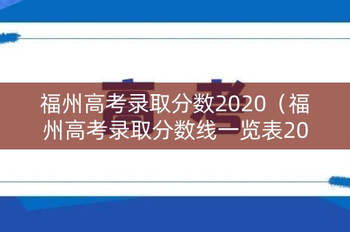 福州高考录取分数2020(福州高考录取分数线一览表2021) 福州高考录取分数2020(福州高考录取分数线一览表2021)