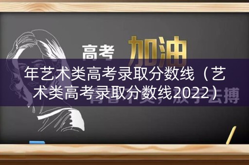 年艺术类高考录取分数线（艺术类高考录取分数线2022）
