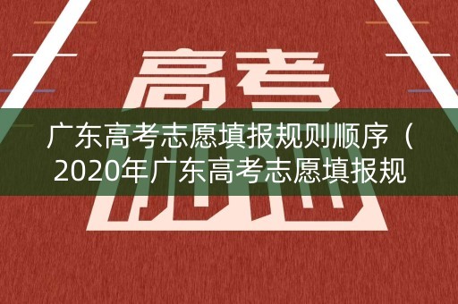 广东高考志愿填报规则顺序(2020年广东高考志愿填报规则) 广东高考志愿填报规则顺序(2020年广东高考志愿填报规则)