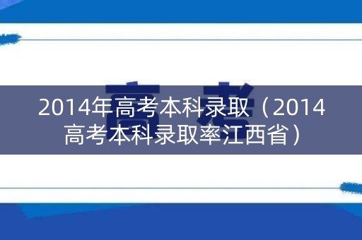 2014年高考本科录取(2014高考本科录取率江西省) 2014年高考本科录取(2014高考本科录取率江西省)