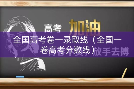 全国高考卷一录取线（全国一卷高考分数线）