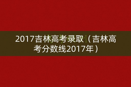 2017吉林高考录取（吉林高考分数线2017年）