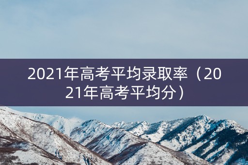 2021年高考平均录取率（2021年高考平均分）