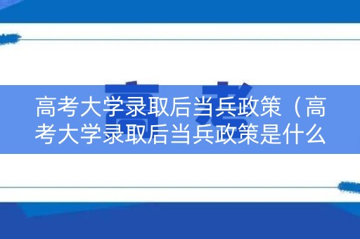 高考大学录取后当兵政策（高考大学录取后当兵政策是什么）