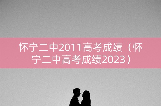 怀宁二中2011高考成绩（怀宁二中高考成绩2023）
