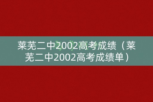莱芜二中2002高考成绩（莱芜二中2002高考成绩单）