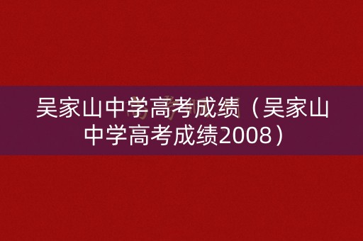吴家山中学高考成绩（吴家山中学高考成绩2008）