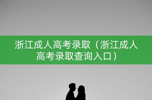 浙江成人高考录取（浙江成人高考录取查询入口）