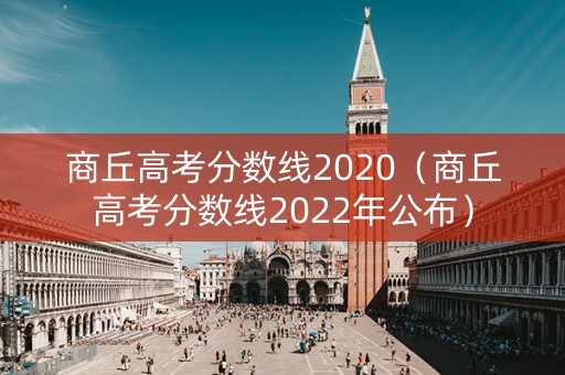 商丘高考分数线2020（商丘高考分数线2022年公布）