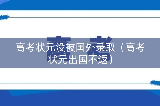 高考状元没被国外录取（高考状元出国不返）