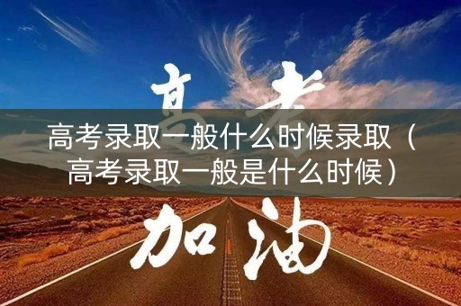 高考录取一般什么时候录取(高考录取一般是什么时候) 高考录取一般什么时候录取(高考录取一般是什么时候)
