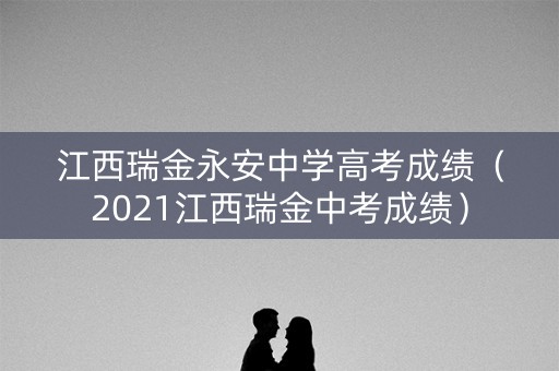 江西瑞金永安中学高考成绩（2021江西瑞金中考成绩）