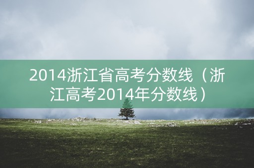 2014浙江省高考分数线（浙江高考2014年分数线）