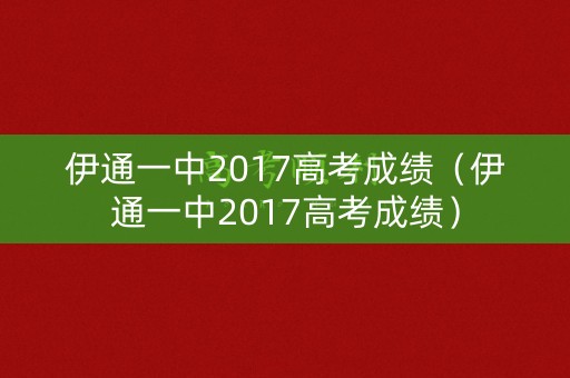 伊通一中2017高考成绩（伊通一中2017高考成绩）