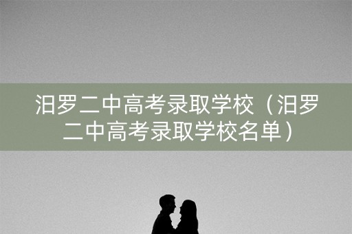 汨罗二中高考录取学校（汨罗二中高考录取学校名单）