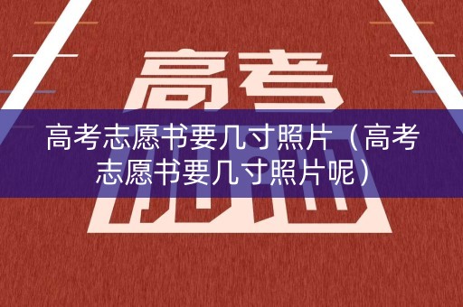 高考志愿书要几寸照片（高考志愿书要几寸照片呢）