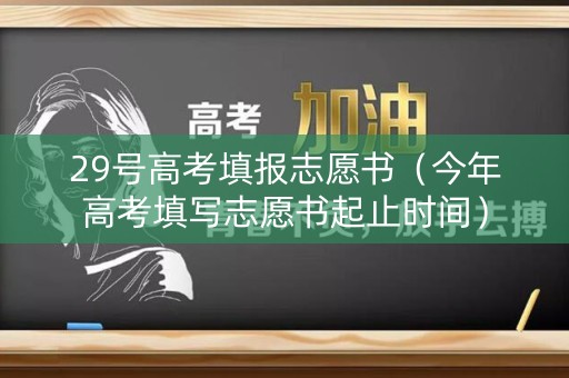29号高考填报志愿书（今年高考填写志愿书起止时间）