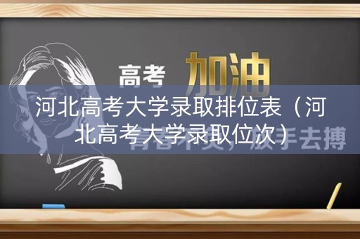 河北高考大学录取排位表(河北高考大学录取位次) 河北高考大学录取排位表(河北高考大学录取位次)