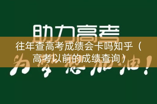 往年查高考成绩会卡吗知乎（高考以前的成绩查询）