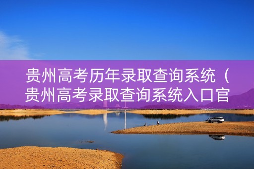 贵州高考历年录取查询系统（贵州高考录取查询系统入口官网）