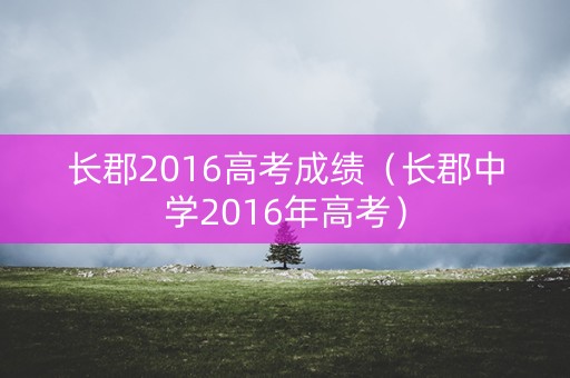 长郡2016高考成绩（长郡中学2016年高考）