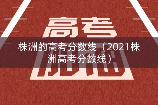 株洲的高考分数线（2021株洲高考分数线）
