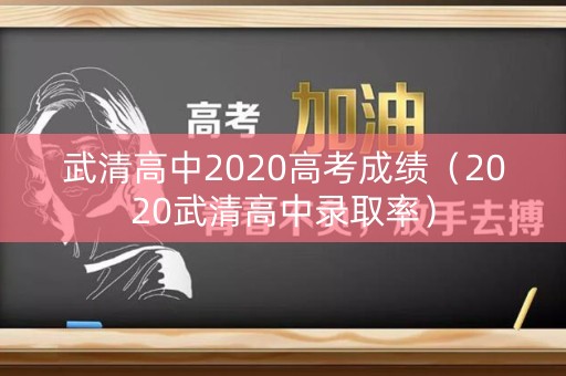 武清高中2020高考成绩(2020武清高中录取率) 武清高中2020高考成绩(2020武清高中录取率)