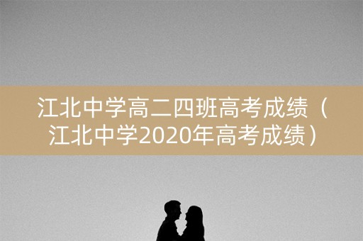 江北中学高二四班高考成绩(江北中学2020年高考成绩) 江北中学高二四班高考成绩(江北中学2020年高考成绩)