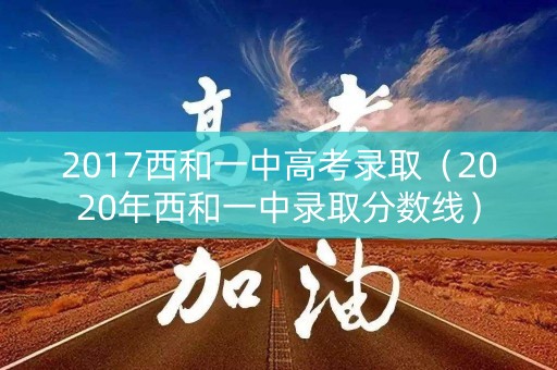 2017西和一中高考录取(2020年西和一中录取分数线) 2017西和一中高考录取(2020年西和一中录取分数线)