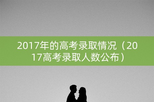 2017年的高考录取情况（2017高考录取人数公布）