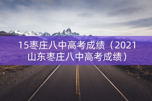 15枣庄八中高考成绩（2021山东枣庄八中高考成绩）