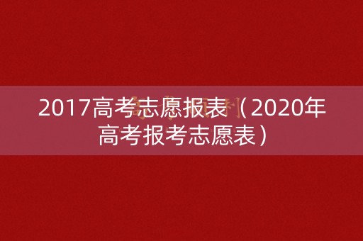 2017高考志愿报表（2020年高考报考志愿表）