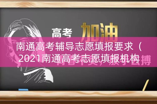 南通高考辅导志愿填报要求(2021南通高考志愿填报机构) 南通高考辅导志愿填报要求(2021南通高考志愿填报机构)