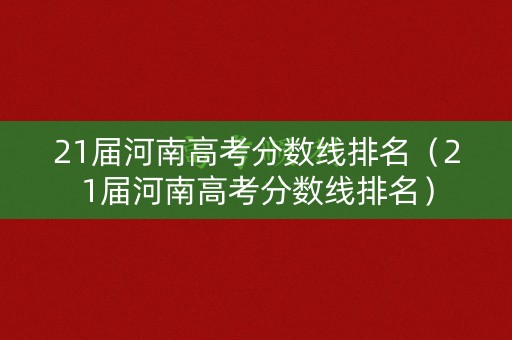 21届河南高考分数线排名（21届河南高考分数线排名）