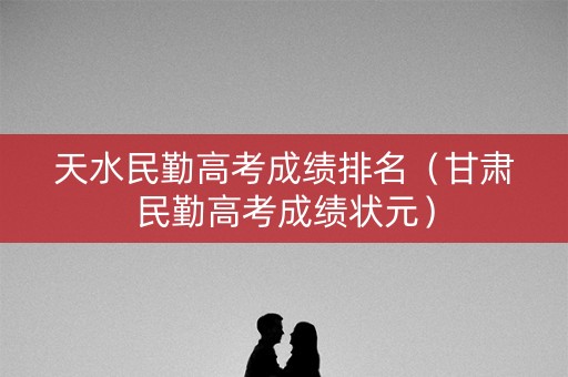天水民勤高考成绩排名（甘肃民勤高考成绩状元）